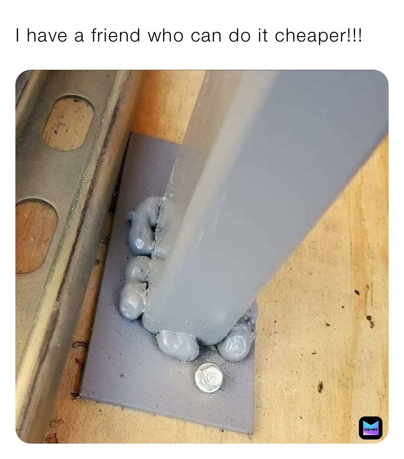 people who knew someone one who could do it cheaper - have a friend who can do - I have a friend who can do it cheaper!!! Memes