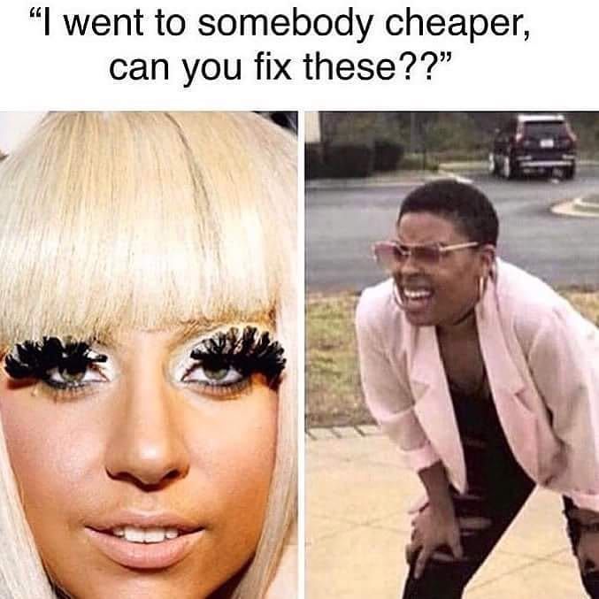 people who knew someone one who could do it cheaper - lash extension meme - "I went to somebody cheaper, can you fix these??"