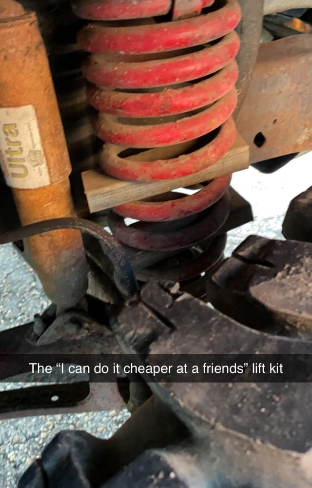 people who knew someone one who could do it cheaper - my friend can do it cheaper meme - Ultra The "I can do it cheaper at a friends" lift kit