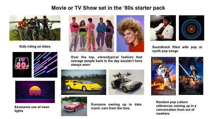Movie memes - 80's starter pack - Kids riding on bikes 80, Excessive use of neon lights Movie or Tv Show set in the '80s starter pack Over the top, stereotypical fashion that average people back in the day wouldn't have always worn Everyone owning up to d