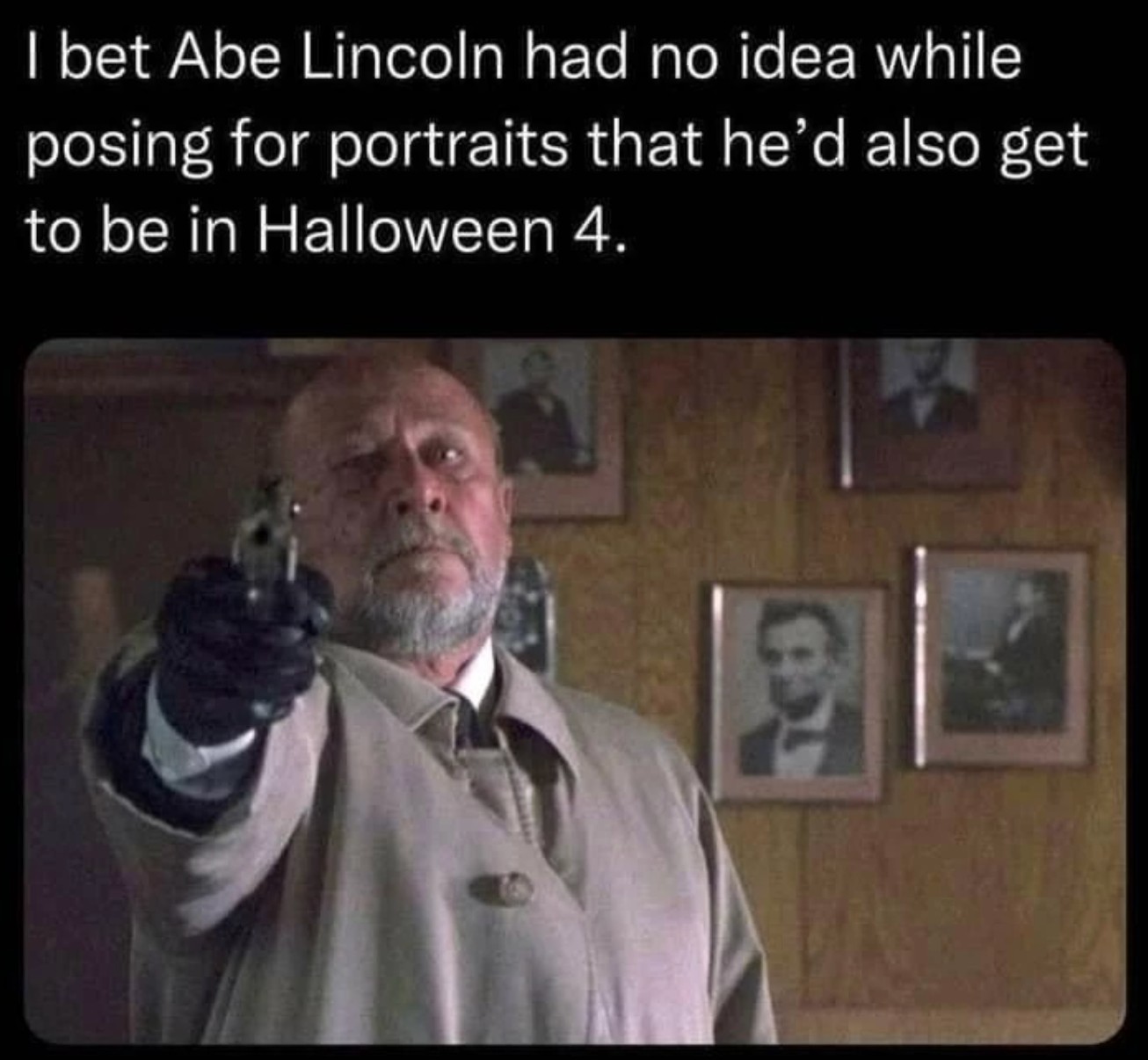 Movie memes - abe lincoln halloween 4 meme - I bet Abe Lincoln had no idea while posing for portraits that he'd also get to be in Halloween 4.