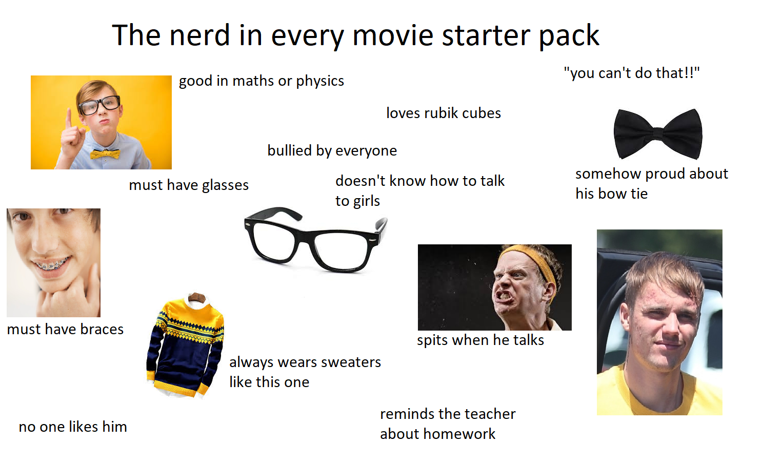Movie memes - every movie starter pack - The nerd in every movie starter pack good in maths or physics must have braces no one him must have glasses bullied by everyone loves rubik cubes doesn't know how to talk to girls always wears sweaters this one spi