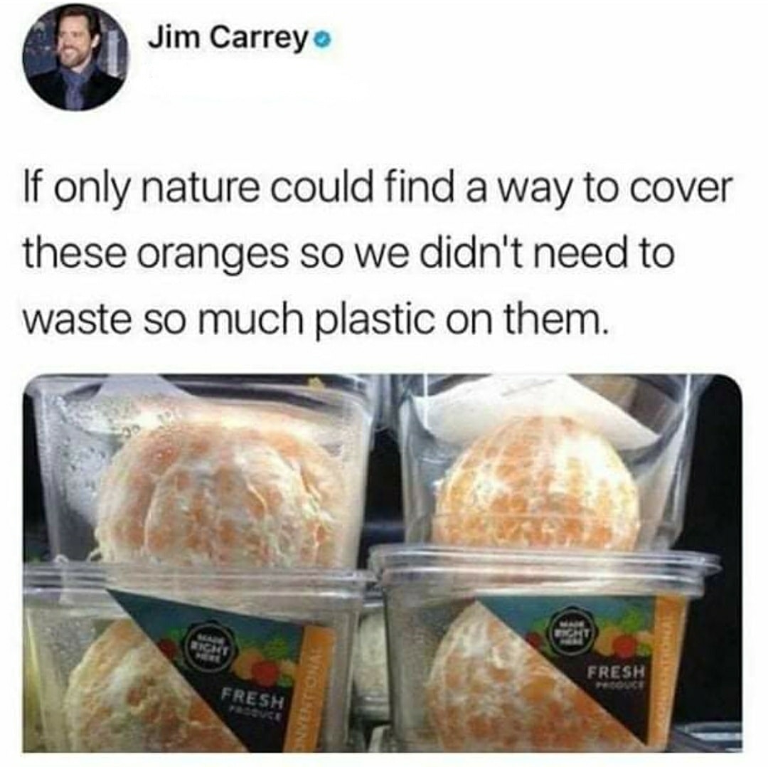 People being dumb - peeled oranges in plastic - Jim Carrey If only nature could find a way to cover these oranges so we didn't need to waste so much plastic on them. Made Right Fresh Onventional Right Fresh