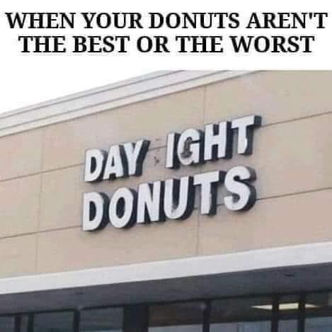 Expectations vs Reality memes - signage - When Your Donuts Aren'T The Best Or The Worst Day Ight Donuts