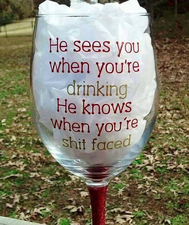 Wine glass - He sees you when you're drinking He knows when you're shit faced