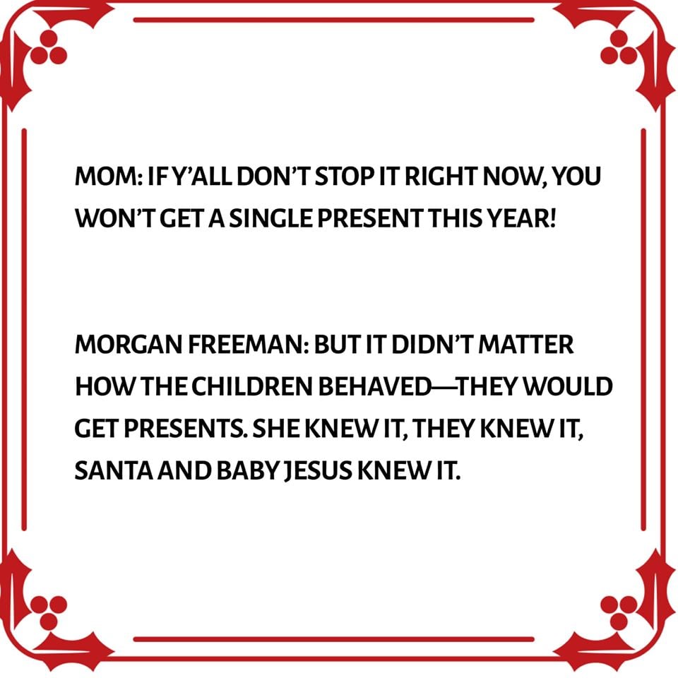 Mom If Y'All Don'T Stop It Right Now, You Won'T Get A Single Present This Year! Morgan Freeman But It Didn'T Matter How The Children Behaved They Would Get Presents. She Knew It, They Knew It, Santa And Baby Jesus Knew It.