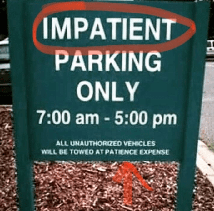 signs you need a new sign - impatient parking - Impatient Parking Only All Unauthorized Vehicles Will Be Towed At Patience Expense