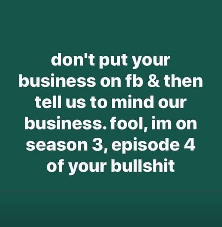 memes about internet life and culture -  he don t got a single song - don't put your business on fb & then tell us to mind our business. fool, im on season 3, episode 4 of your bullshit