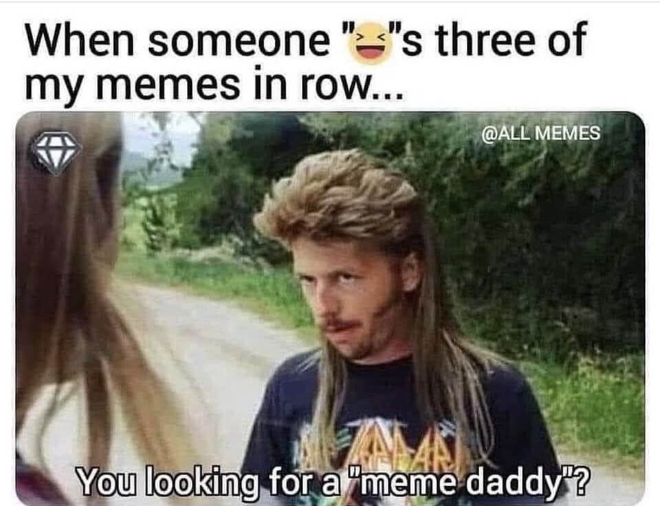 memes about internet life and culture -  meme daddy meme - When someone ""s three of my memes in row... Memes You looking for a "meme daddy"?