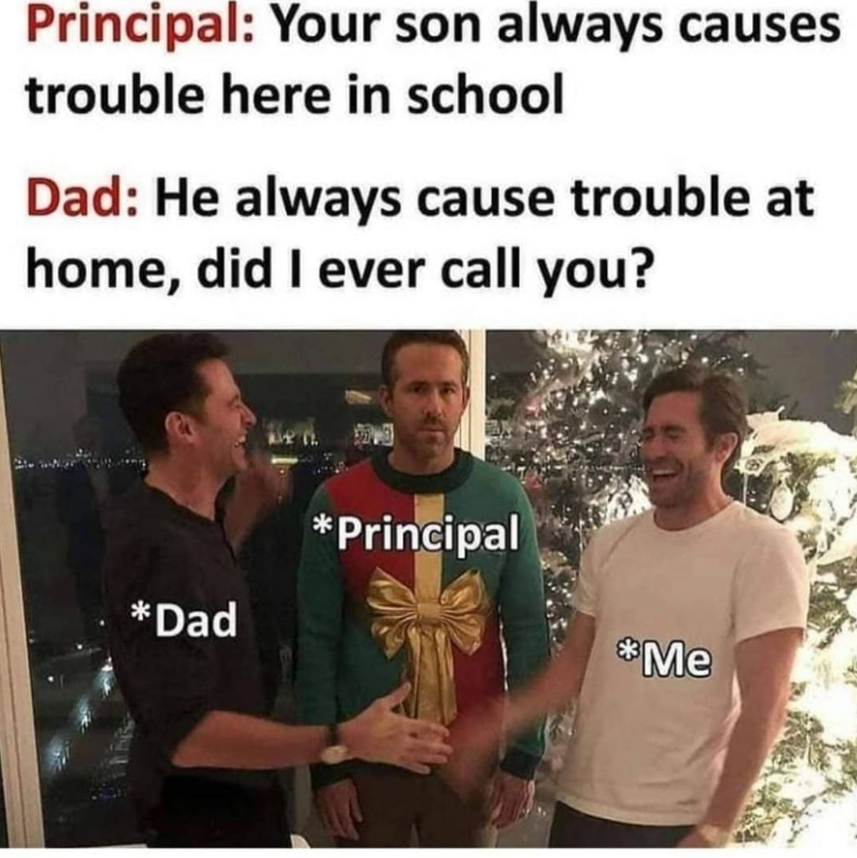 jake gyllenhaal hugh jackman ryan reynolds - Principal Your son always causes trouble here in school Dad He always cause trouble at home, did I ever call you? Dad Principal Me