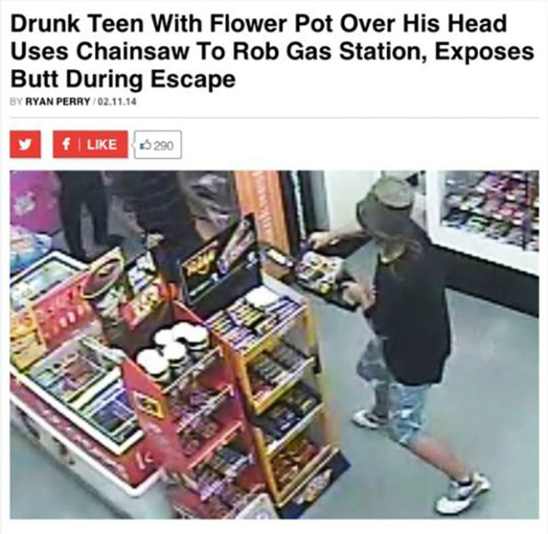 drunk teen with flower pot over his head uses chainsaw to rob gas station exposes butt during escape - Drunk Teen With Flower Pot Over His Head Uses Chainsaw To Rob Gas Station, Exposes Butt During Escape By Ryan Perry 02.11.14 y f | 290