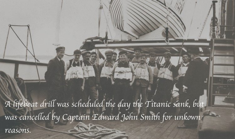 titanic 1912 - A lifeboat drill was scheduled the day the Titanic sank, but was cancelled by Captain Edward John Smith for unkown reasons.