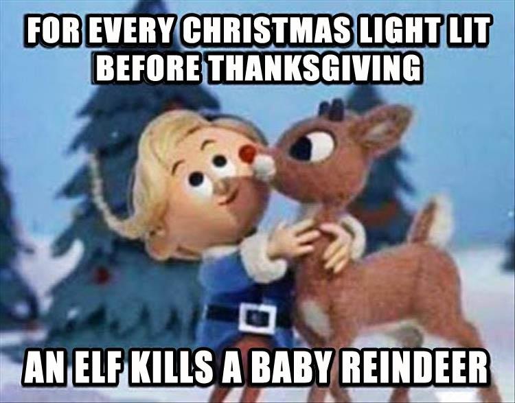 Elf tries to kill off a baby reindeer after you put up your Christmas lights before Thanksgiving.