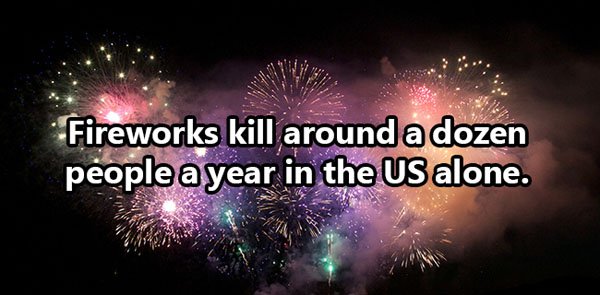 fireworks - Fireworks kill around a dozen people ayear in the Us alone.
