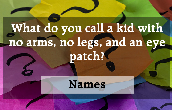 funny lame jokes - What do you call a kid with no arms, no legs, and an eye patch? Names