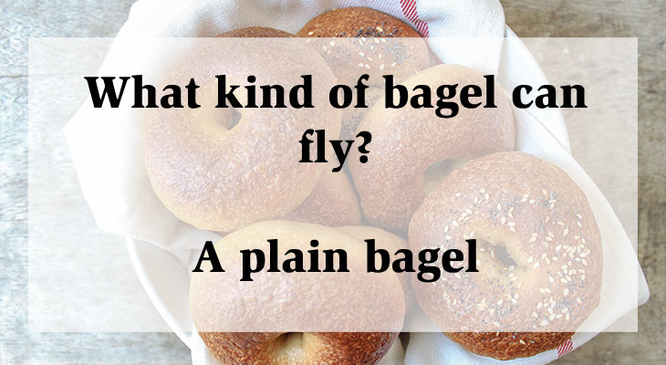 funny jokes but dumb - What kind of bagel can fly? A plain bagel