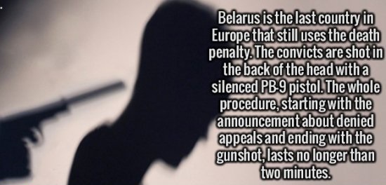 weird facts about knitting - Belarus is the last country in Europe that still uses the death penalty. The convicts are shot in the back of the head with a silenced Pb9 pistol. The whole procedure, starting with the announcement about denied appeals and en