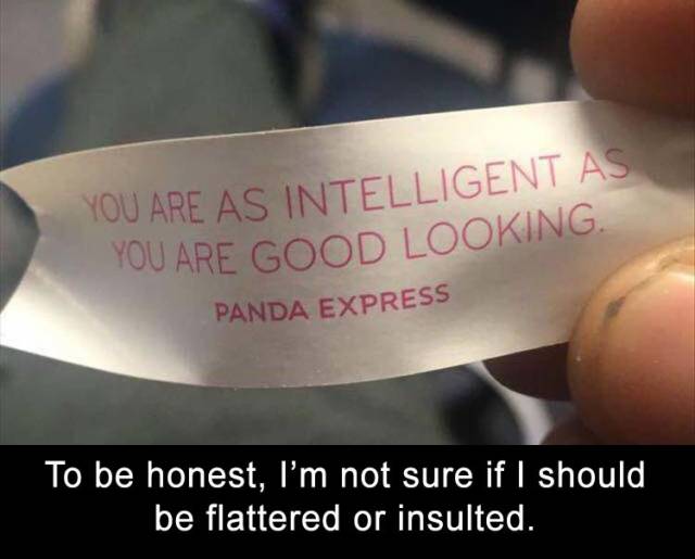 funny quotes - You Are As Intelligent As You Are Good Looking. Panda Express To be honest, I'm not sure if I should be flattered or insulted.