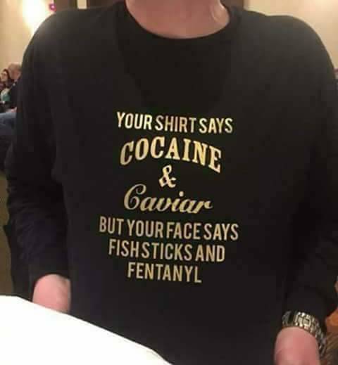 cocaine and caviar - Your Shirt Says Cocaine Caviar But Your Face Says Fishsticks And Fentanyl