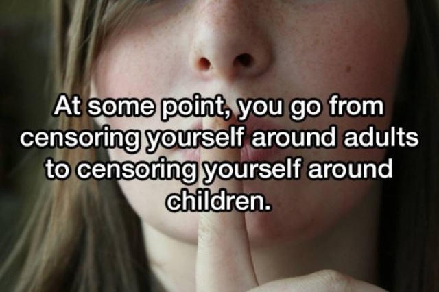 lip - At some point, you go from censoring yourself around adults to censoring yourself around children.