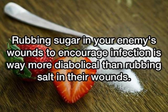 superfood - Rubbing sugar in your enemy's wounds to encourage infection is way more diabolical than rubbing salt in their wounds.
