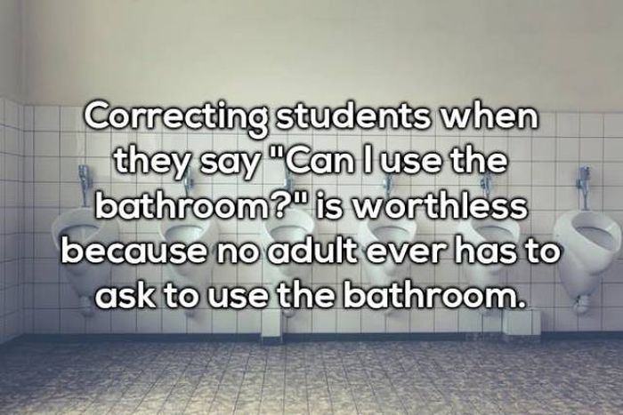 wall - Correcting students when they say "Can I use the bathroom?" is worthless because no adult ever has to ask to use the bathroom.