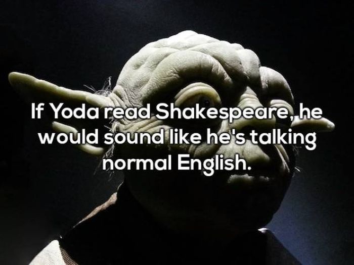 shower thoughts on english - If Yoda read Shakespeare, he would sound he's talking normal English.
