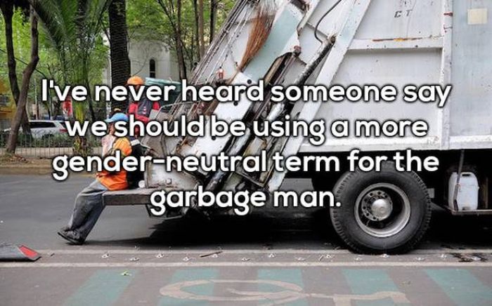 Thought - I've never heard someone say we should be using a more genderneutral term for the garbage man.