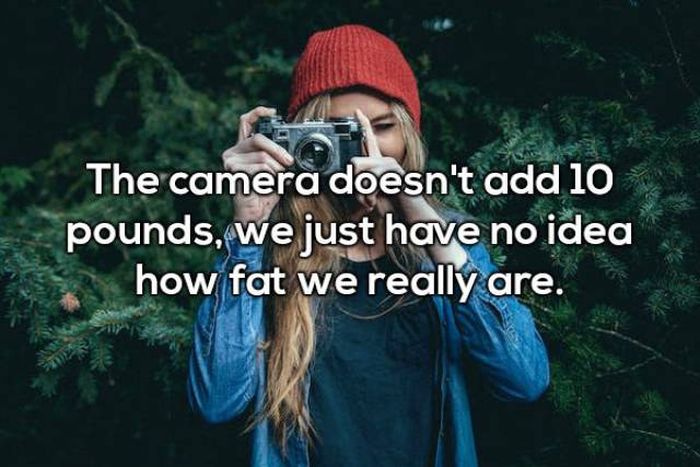 instagram photographer - The camera doesn't add 10 pounds, we just have no idea how fat we really are.