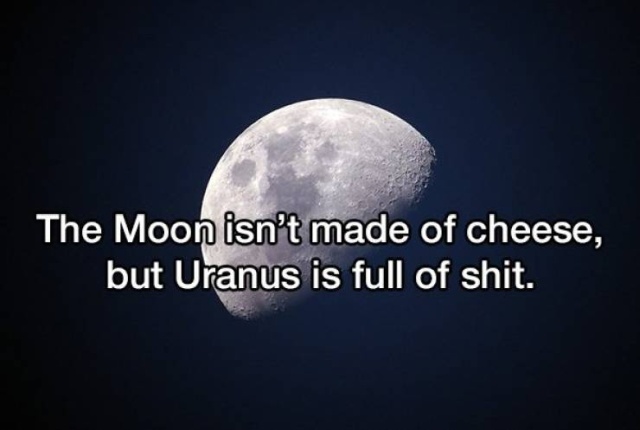 moon - The Moon isn't made of cheese, but Uranus is full of shit.