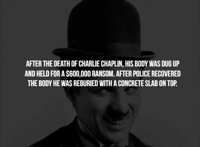 gentleman - After The Death Of Charlie Chaplin, His Body Was Dug Up And Held For A $600.000 Ransom. After Police Recovered The Body He Was Reburied With A Concrete Slab On Top.