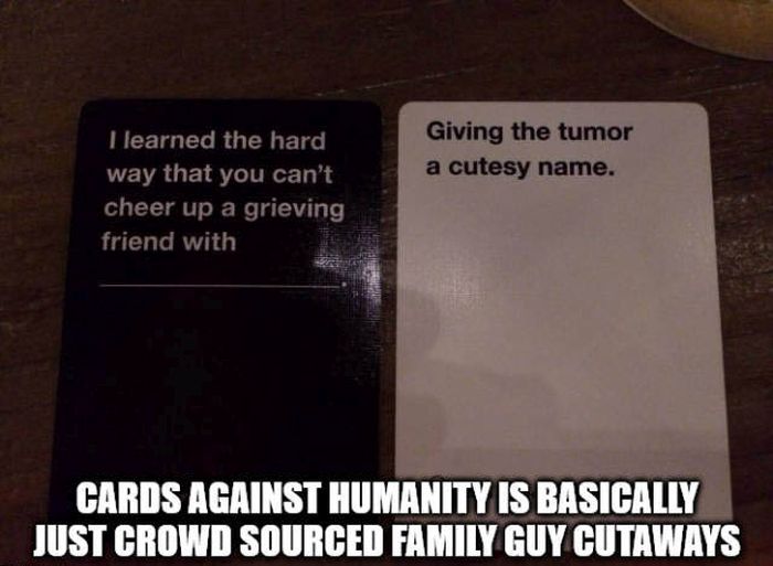 Giving the tumor a cutesy name. I learned the hard way that you can't cheer up a grieving friend with Cards Against Humanity Is Basically Just Crowd Sourced Family Guy Cutaways