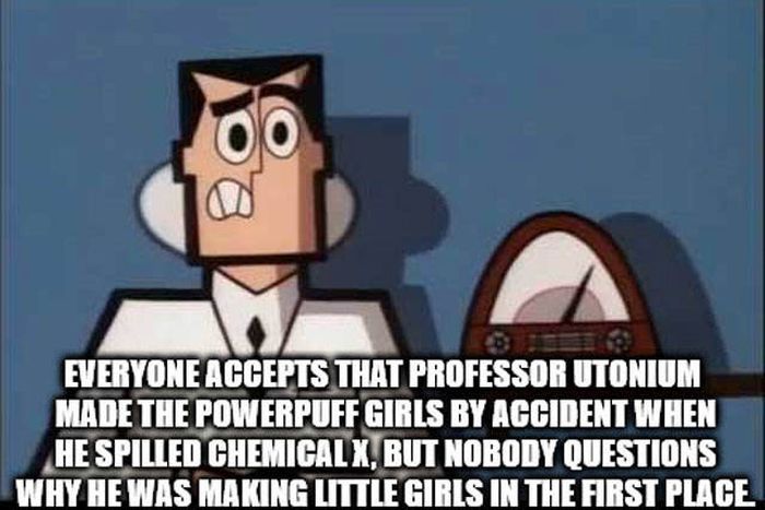 cartoon - Everyone Accepts That Professor Utonium Made The Powerpuff Girls By Accident When He Spilled Chemicalx, But Nobody Questions Why He Was Making Little Girls In The First Place