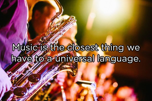 Music is the closest thing we have to a universal language.