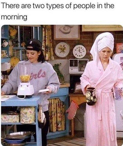 monica and rachel morning - There are two types of people in the morning