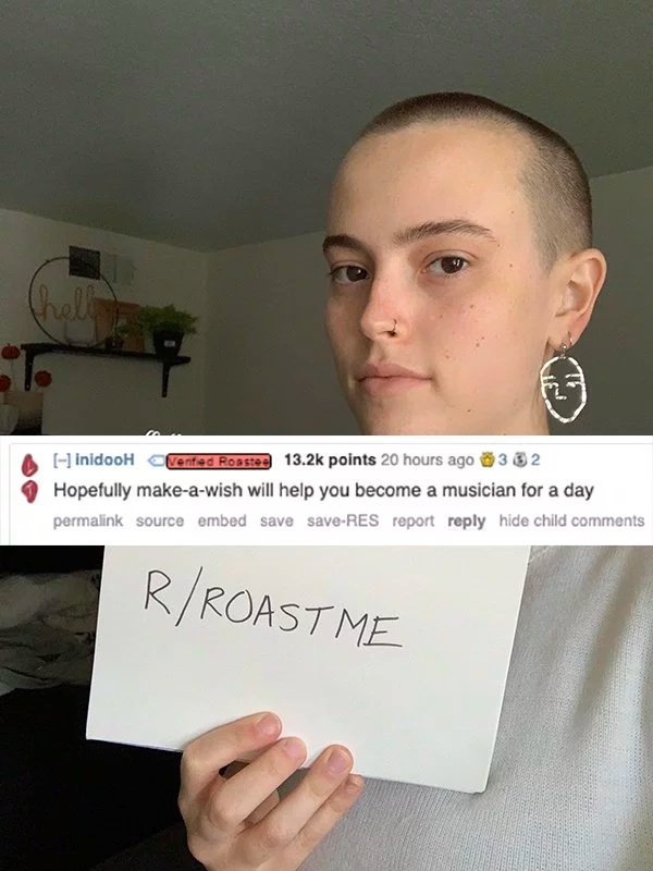 funny roast me comments - inidooH Verified Roastes points 20 hours ago 332 Hopefully makeawish will help you become a musician for a day permalink source embed save saveRes report hide child RRoast Me