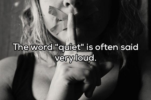 The word "quiet" is often said very loud.