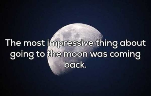 shower thoughts - The most impressive thing about going to the moon was coming back.