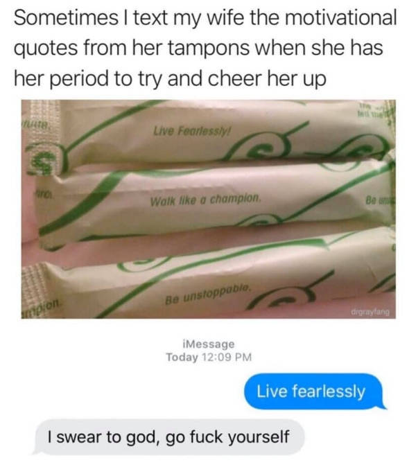 tampon inspirational quotes - Sometimes I text my wife the motivational quotes from her tampons when she has her period to try and cheer her up Live Fearlessly! Walk a champion Ban Be unstoppable orton digraylang iMessage Today Live fearlessly I swear to 