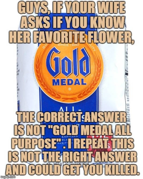 Guys, If Your Wife Asks If You Know Her Favorite Flower Gold Since 1880 F891 Medal Al Risus Enriched The CorrectAnswer Is Not "Gold Medal All Purpose" I Repeat This Isnottheright Answer And Could Get You Killed. Niet W Tl mafup.com