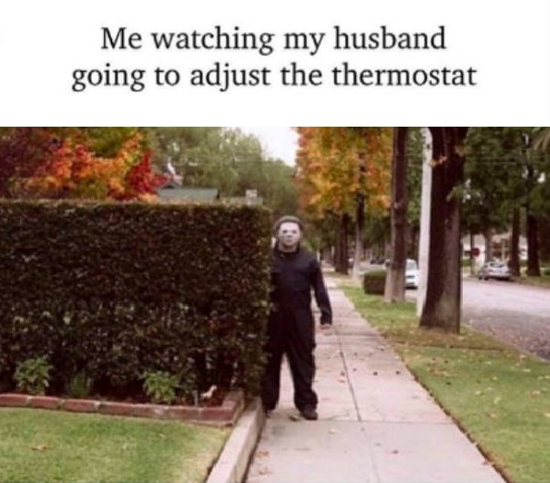 halloween is coming - Me watching my husband going to adjust the thermostat