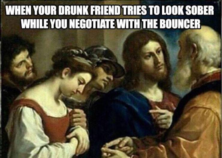 woman taken in adultery - When Your Drunk Friend Tries To Look Sober While You Negotiate With The Bouncer