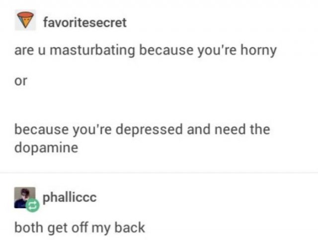document - favoritesecret are u masturbating because you're horny Or because you're depressed and need the dopamine phalliccc both get off my back