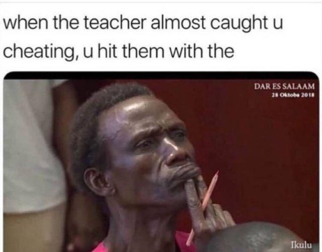 teacher almost caught you cheating meme - when the teacher almost caught u cheating, u hit them with the Dar Es Salaam 28 Oktoba 2018 Ikulu