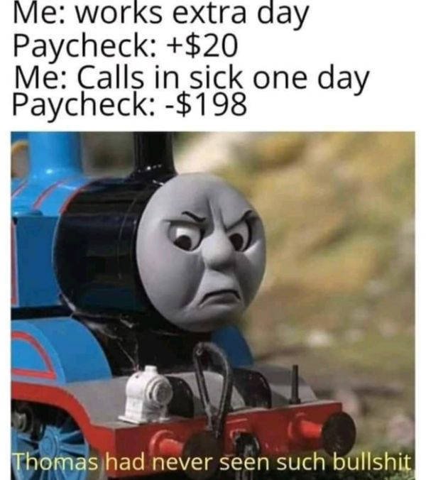 thomas the tank engine angry - Me works extra day Paycheck $20 Me al in sick one day Paycheck $198 Thomas had never seen such bullshit