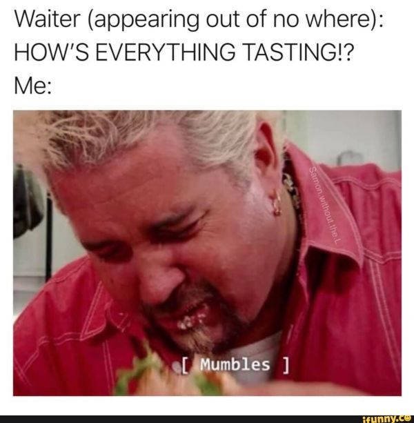 guy fieri mumbles - Waiter appearing out of no where How'S Everything Tasting!? Me Samon without the L Mumbles ifunny.co