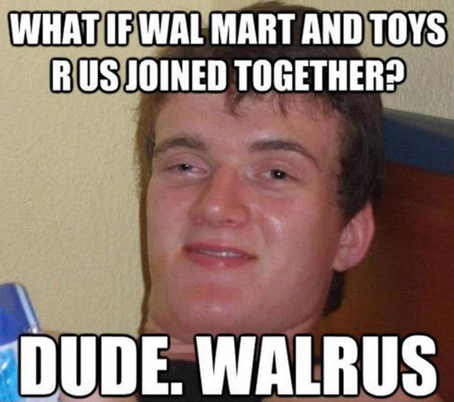 10 guy - What If Wal Mart And Toys Rus Joined Together? Dude. Walrus