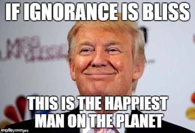 trump meme about stupid trump meme - If Ignorance Is Bliss This Is The Happiest Man On The Planet imgflip.comzes