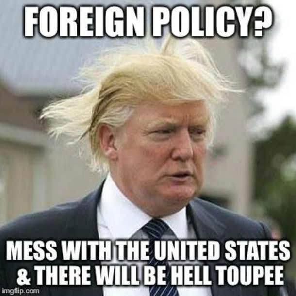 trump meme about donald trump hair - Foreign Policy Mess With The United States & There Will Be Hell Toupee imgflip.com