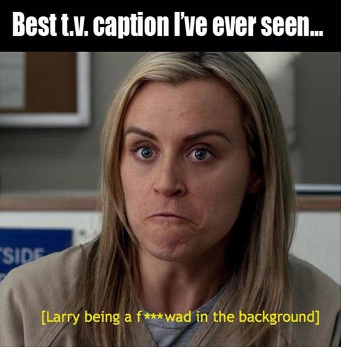 oitnb funny - Best t.v. caption I've ever seen... Side Larry being a fwad in the background
